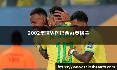 2002年世界杯巴西vs英格兰