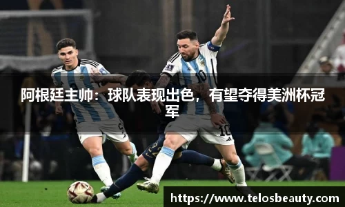 阿根廷主帅：球队表现出色，有望夺得美洲杯冠军