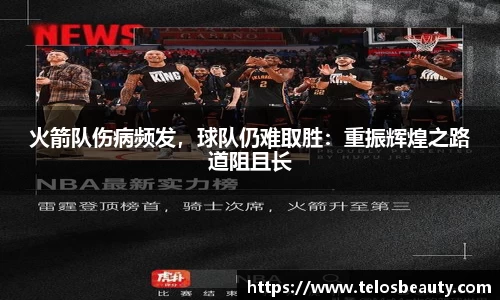 火箭队伤病频发，球队仍难取胜：重振辉煌之路道阻且长