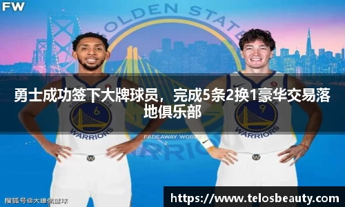 勇士成功签下大牌球员，完成5条2换1豪华交易落地俱乐部