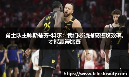 勇士队主帅斯蒂芬·科尔：我们必须提高进攻效率，才能赢得比赛
