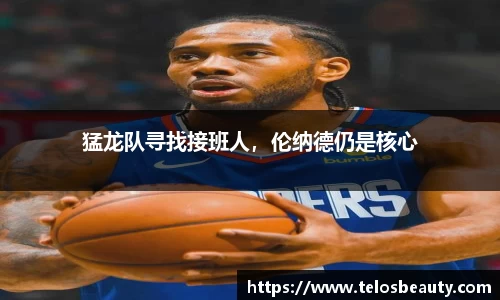 猛龙队寻找接班人，伦纳德仍是核心