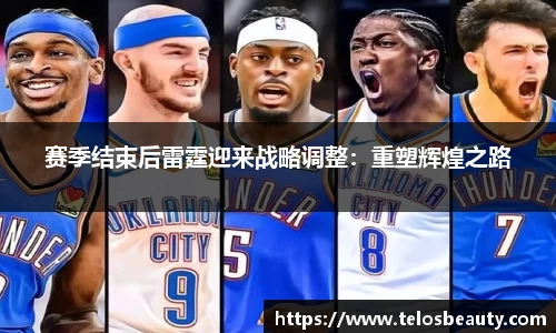 赛季结束后雷霆迎来战略调整：重塑辉煌之路