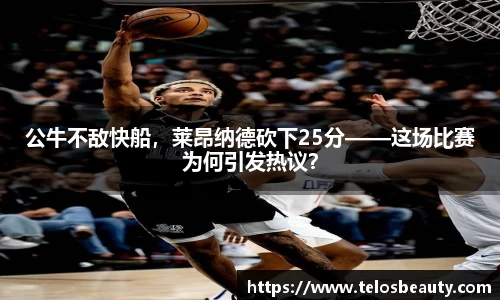 公牛不敌快船，莱昂纳德砍下25分——这场比赛为何引发热议？