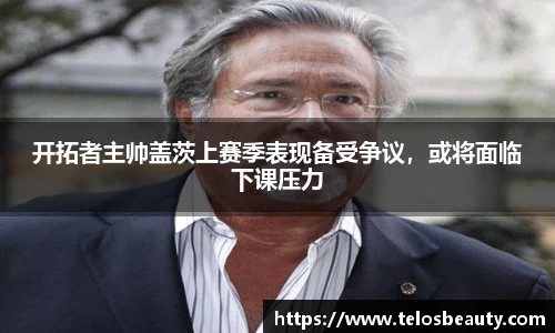 开拓者主帅盖茨上赛季表现备受争议，或将面临下课压力