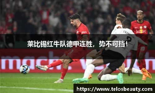 莱比锡红牛队德甲连胜，势不可挡！