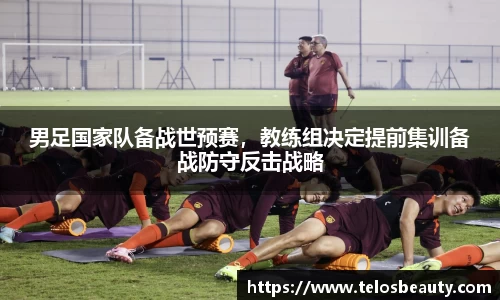男足国家队备战世预赛，教练组决定提前集训备战防守反击战略