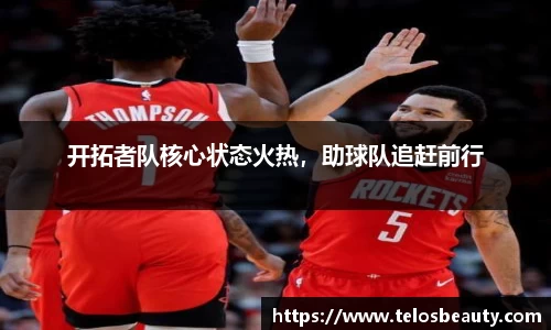 开拓者队核心状态火热，助球队追赶前行