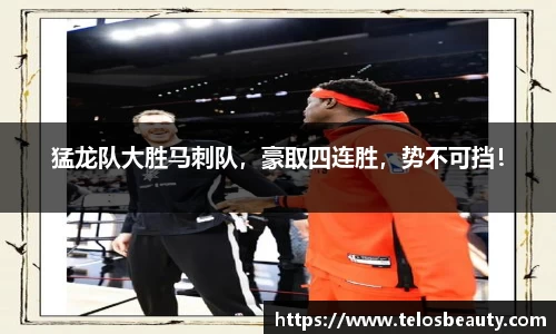 猛龙队大胜马刺队，豪取四连胜，势不可挡！