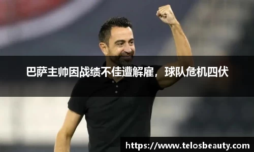 巴萨主帅因战绩不佳遭解雇，球队危机四伏
