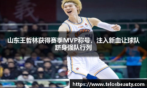 山东王哲林获得赛季MVP称号，注入新血让球队跻身强队行列