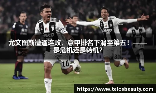 尤文图斯遭逢连败，意甲排名下滑至第五！——是危机还是转机？