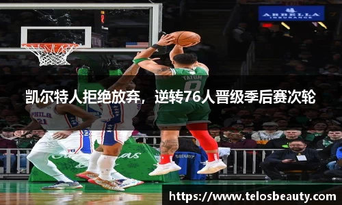 凯尔特人拒绝放弃，逆转76人晋级季后赛次轮