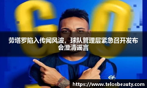 劳塔罗陷入传闻风波，球队管理层紧急召开发布会澄清谣言