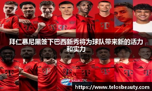 拜仁慕尼黑签下巴西新秀将为球队带来新的活力和实力