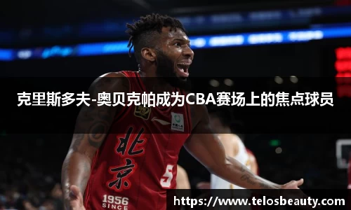 克里斯多夫-奥贝克帕成为CBA赛场上的焦点球员