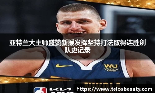亚特兰大主帅盛赞新援发挥坚持打法取得连胜创队史记录