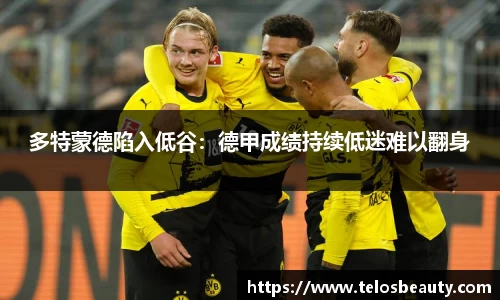 多特蒙德陷入低谷：德甲成绩持续低迷难以翻身