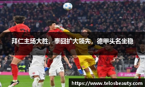 拜仁主场大胜，泰囧扩大领先，德甲头名坐稳