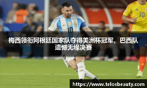 梅西领衔阿根廷国家队夺得美洲杯冠军，巴西队遗憾无缘决赛