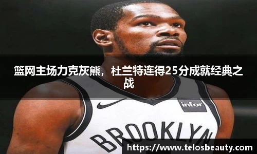 篮网主场力克灰熊，杜兰特连得25分成就经典之战
