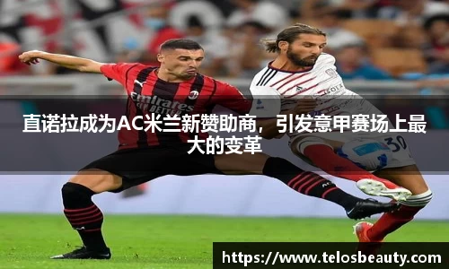 直诺拉成为AC米兰新赞助商，引发意甲赛场上最大的变革