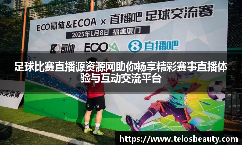 足球比赛直播源资源网助你畅享精彩赛事直播体验与互动交流平台
