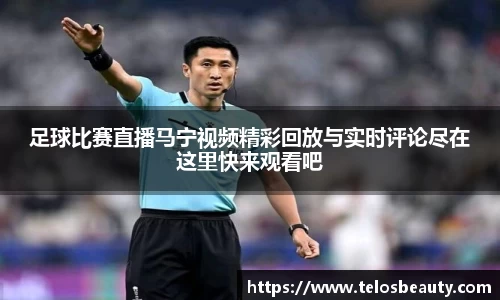 足球比赛直播马宁视频精彩回放与实时评论尽在这里快来观看吧