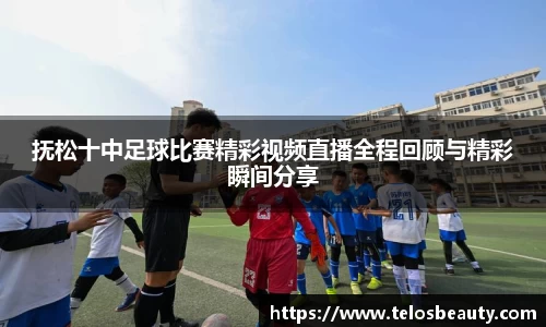 抚松十中足球比赛精彩视频直播全程回顾与精彩瞬间分享
