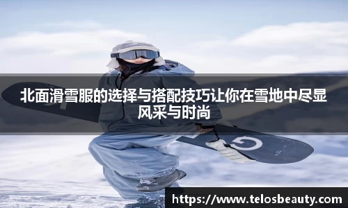 北面滑雪服的选择与搭配技巧让你在雪地中尽显风采与时尚