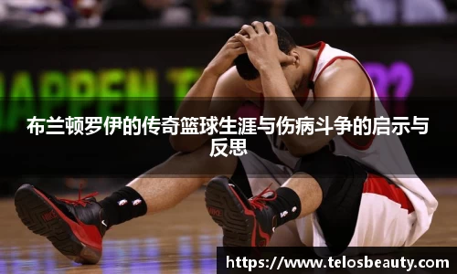 布兰顿罗伊的传奇篮球生涯与伤病斗争的启示与反思