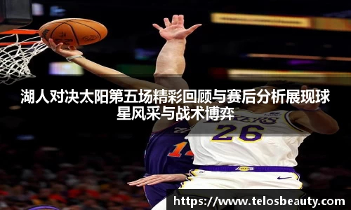 湖人对决太阳第五场精彩回顾与赛后分析展现球星风采与战术博弈