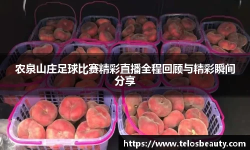 农泉山庄足球比赛精彩直播全程回顾与精彩瞬间分享