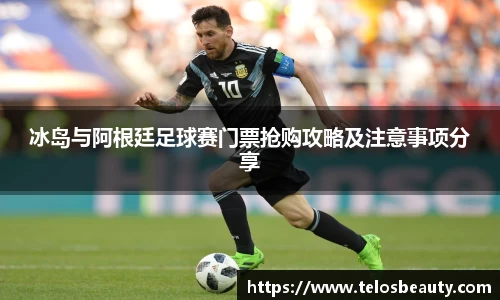 冰岛与阿根廷足球赛门票抢购攻略及注意事项分享