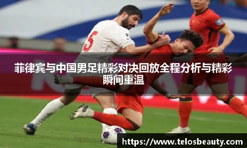 菲律宾与中国男足精彩对决回放全程分析与精彩瞬间重温